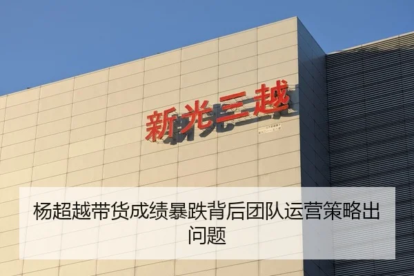 杨超越带货成绩暴跌背后团队运营策略出问题